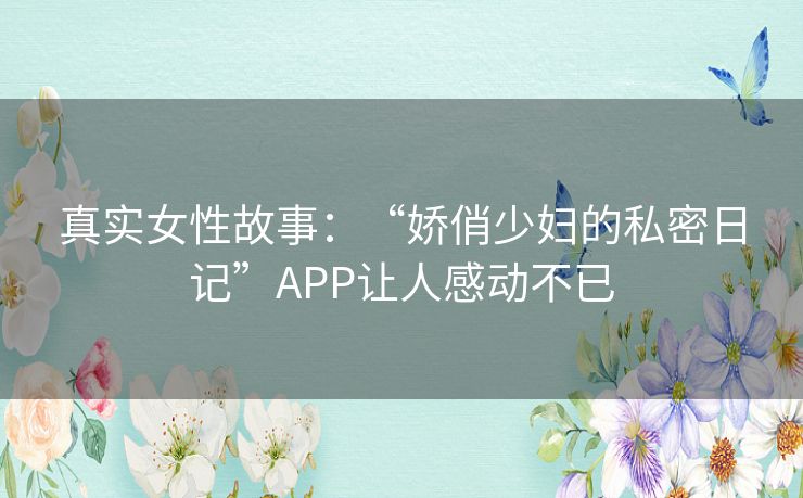 真实女性故事：“娇俏少妇的私密日记”APP让人感动不已
