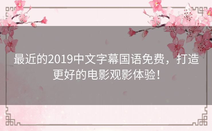 最近的2019中文字幕国语免费，打造更好的电影观影体验！