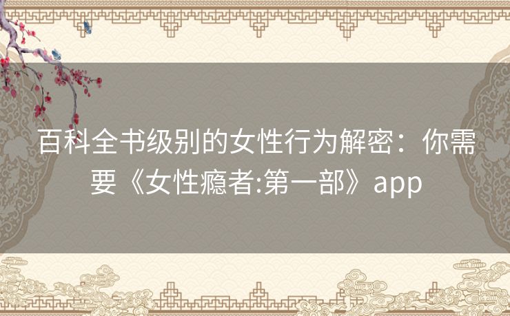百科全书级别的女性行为解密：你需要《女性瘾者:第一部》app