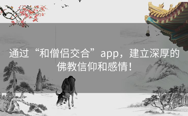 通过“和僧侣交合”app,建立深厚的佛教信仰和感情! 通过“和僧侣交合”app,建立深厚的佛教信仰和感情!