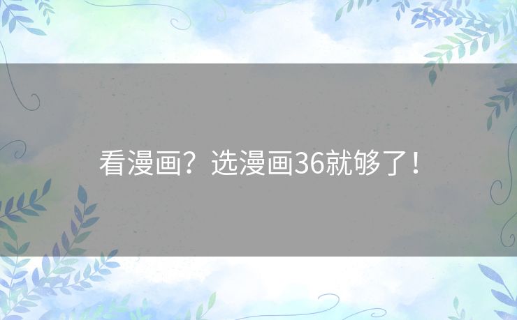 看漫画？选漫画36就够了！