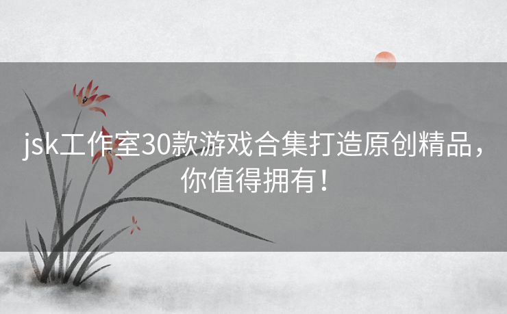 jsk工作室30款游戏合集打造原创精品，你值得拥有！
