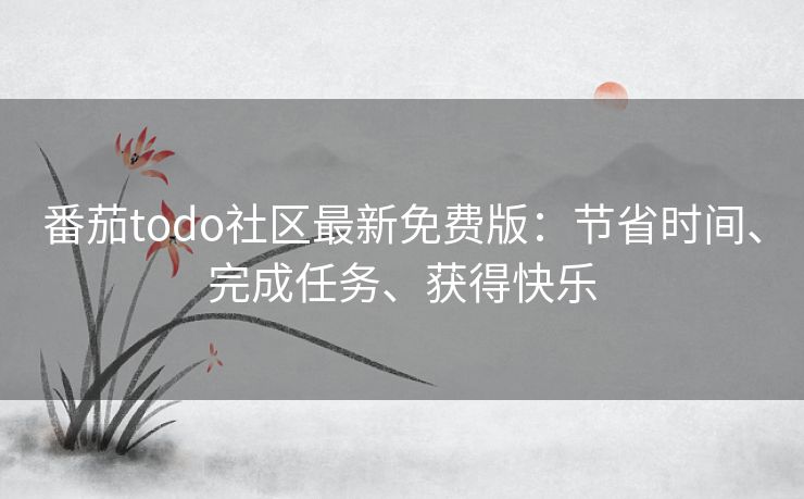 番茄todo社区最新免费版：节省时间、完成任务、获得快乐