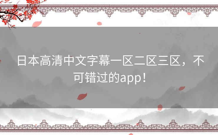日本高清中文字幕一区二区三区,不可错过的app! 日本高清中文字幕一区二区三区,不可错过的app!