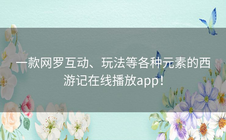 一款网罗互动、玩法等各种元素的西游记在线播放app！