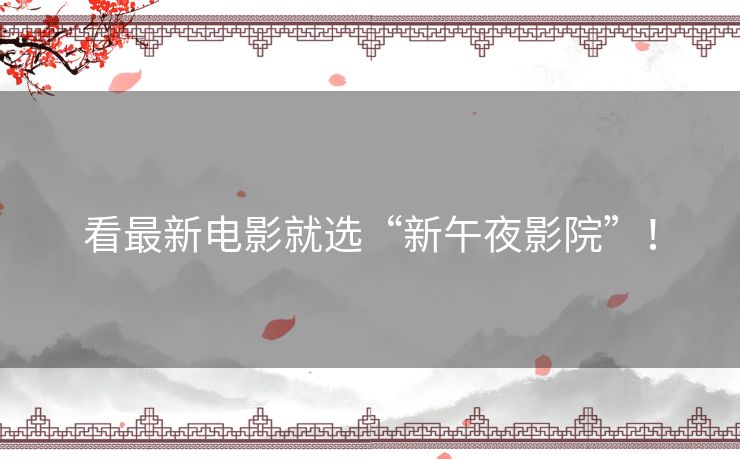 看最新电影就选“新午夜影院”！