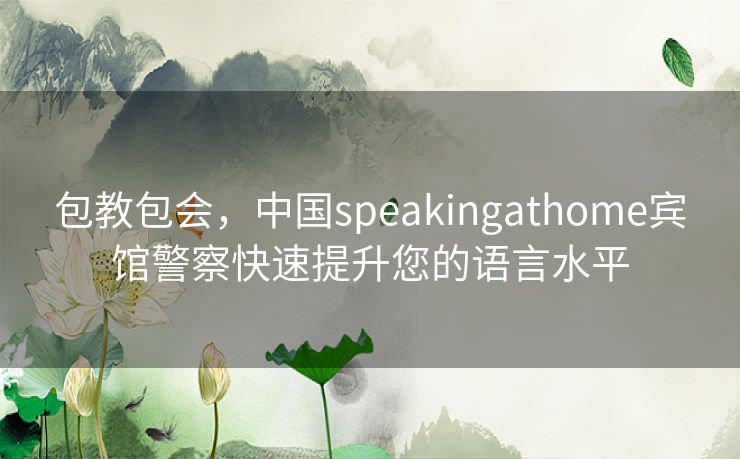 包教包会，中国speakingathome宾馆警察快速提升您的语言水平