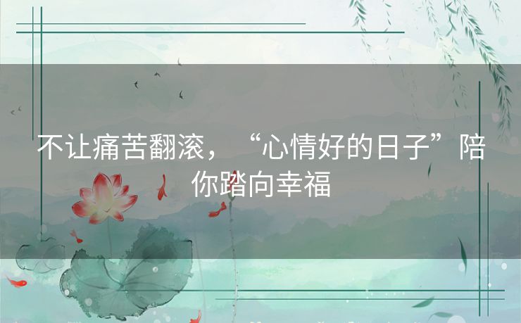 不让痛苦翻滚，“心情好的日子”陪你踏向幸福