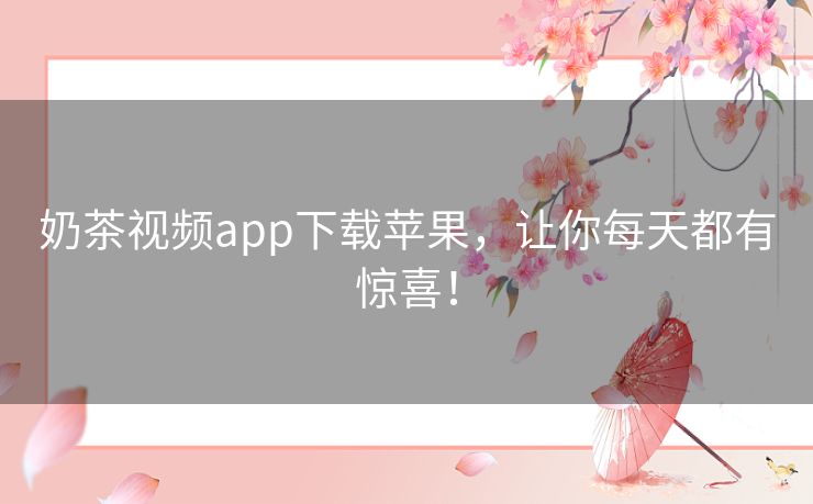 奶茶视频app下载苹果，让你每天都有惊喜！