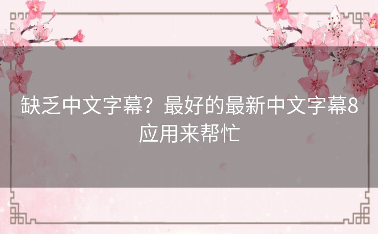 缺乏中文字幕？最好的最新中文字幕8应用来帮忙