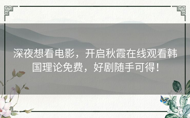 深夜想看电影，开启秋霞在线观看韩国理论免费，好剧随手可得！