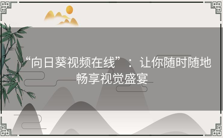 “向日葵视频在线”：让你随时随地畅享视觉盛宴