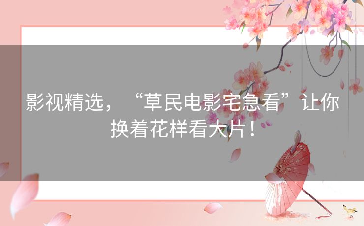 影视精选，“草民电影宅急看”让你换着花样看大片！