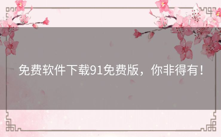 免费软件下载91免费版,你非得有! 免费软件下载91免费版,你非得有!