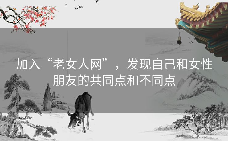 加入“老女人网”，发现自己和女性朋友的共同点和不同点