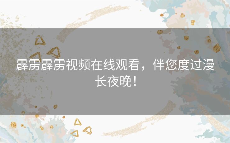 霹雳霹雳视频在线观看，伴您度过漫长夜晚！