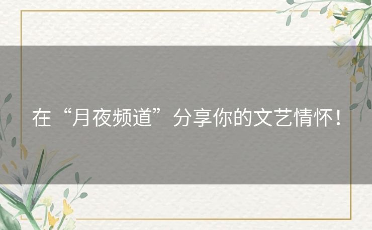 在“月夜频道”分享你的文艺情怀! 在“月夜频道”分享你的文艺情怀!