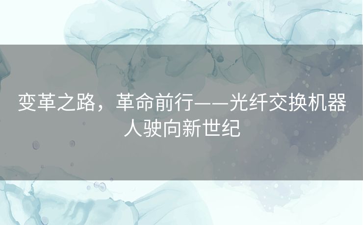变革之路，革命前行——光纤交换机器人驶向新世纪