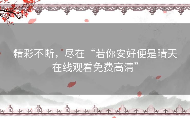 精彩不断，尽在“若你安好便是晴天在线观看免费高清”