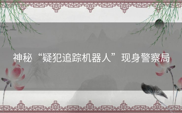 神秘“疑犯追踪机器人”现身警察局