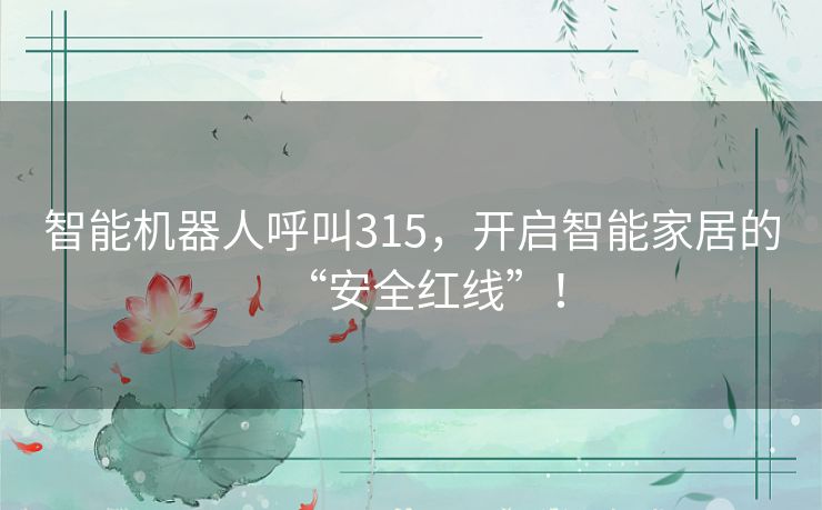 智能机器人呼叫315，开启智能家居的“安全红线”！