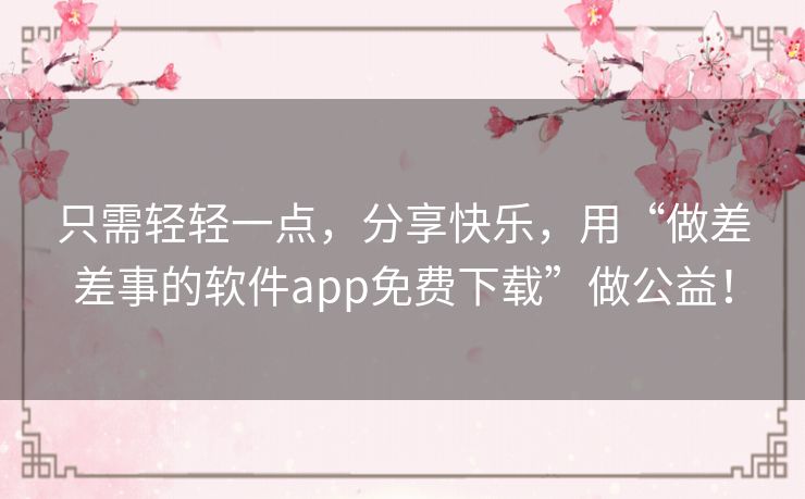 只需轻轻一点，分享快乐，用“做差差事的软件app免费下载”做公益！