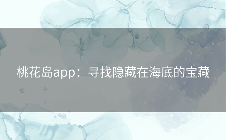 桃花岛app：寻找隐藏在海底的宝藏