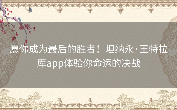 愿你成为最后的胜者！坦纳永·王特拉库app体验你命运的决战
