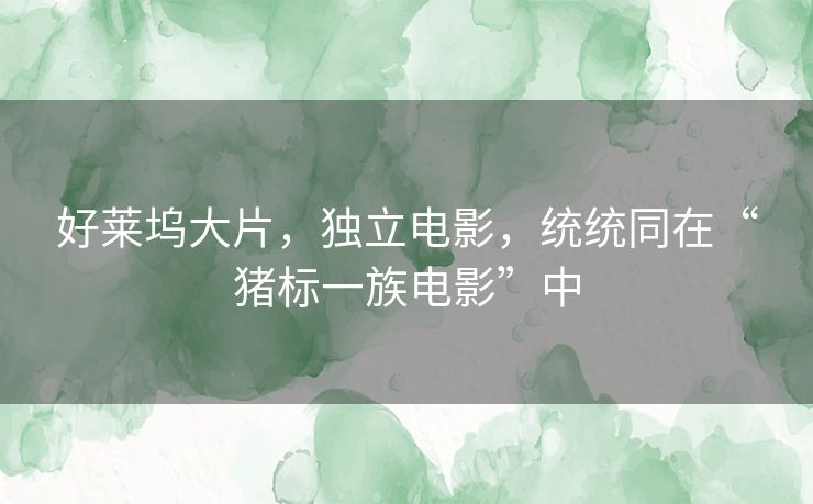 好莱坞大片，独立电影，统统同在“猪标一族电影”中