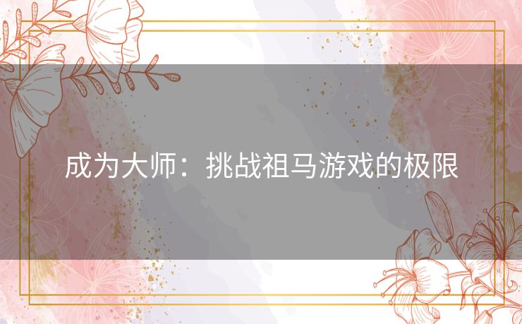 成为大师：挑战祖马游戏的极限