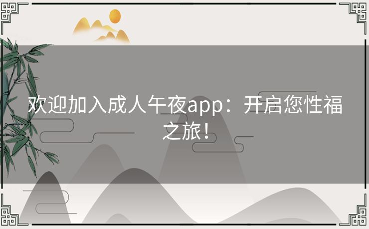 欢迎加入成人午夜app：开启您性福之旅！