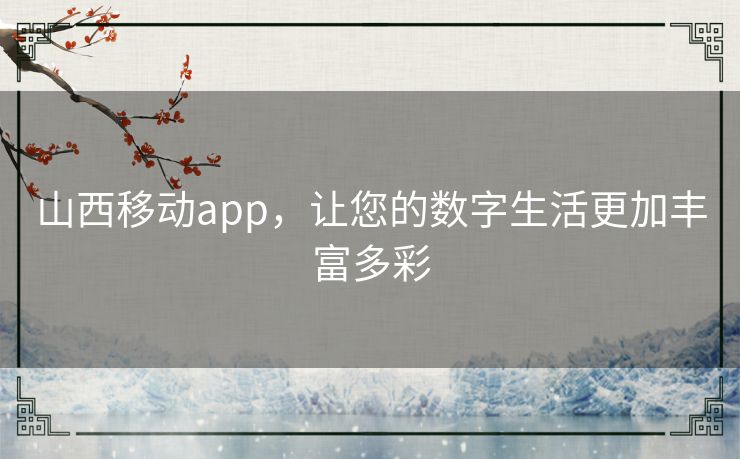 山西移动app,让您的数字生活更加丰富多彩 山西移动app,让您的数字生活更加丰富多彩