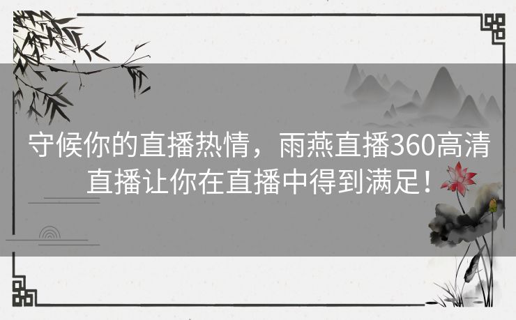 守候你的直播热情，雨燕直播360高清直播让你在直播中得到满足！