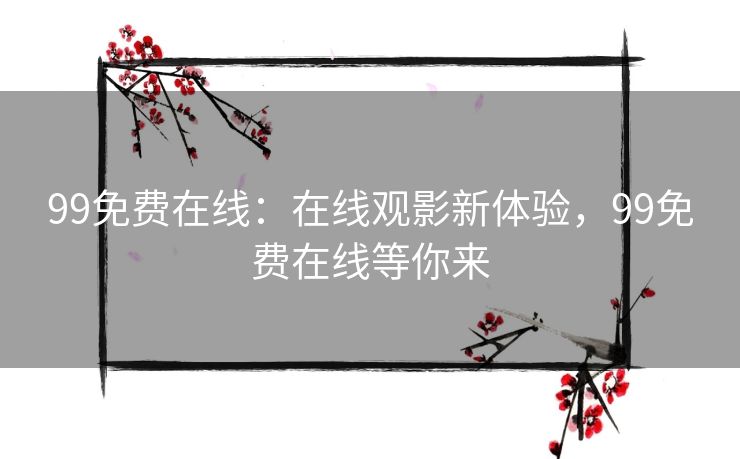 99免费在线：在线观影新体验，99免费在线等你来