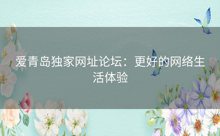 爱青岛独家网址论坛：更好的网络生活体验