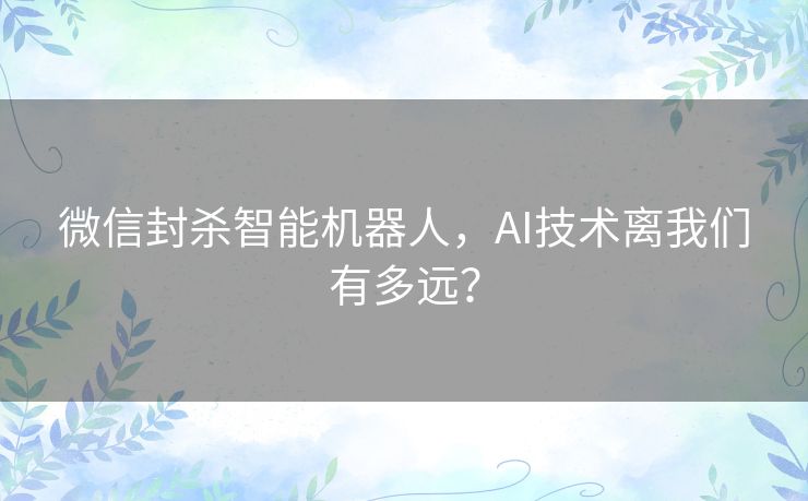 微信封杀智能机器人，AI技术离我们有多远？