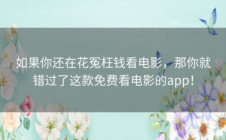 如果你还在花冤枉钱看电影,那你就错过了这款免费看电影的app! 如果你还在花冤枉钱看电影,那你就错过了这款免费看电影的app!