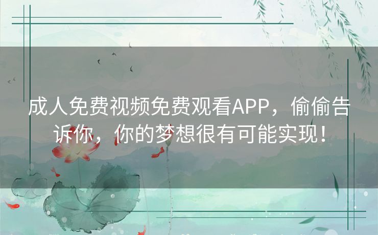 成人免费视频免费观看APP，偷偷告诉你，你的梦想很有可能实现！