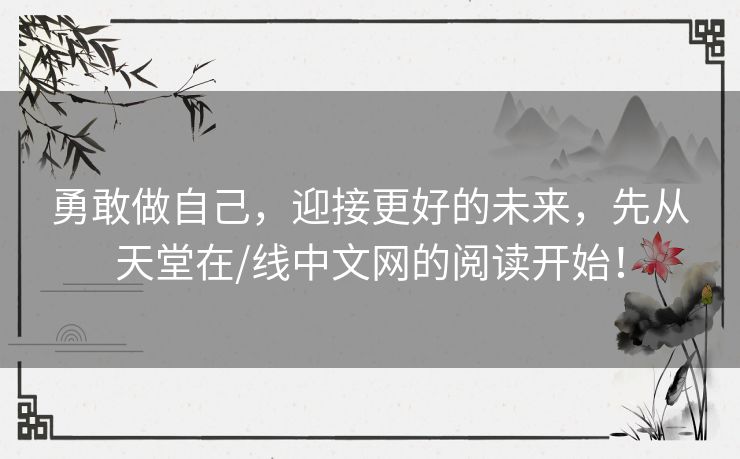 勇敢做自己，迎接更好的未来，先从天堂在/线中文网的阅读开始！