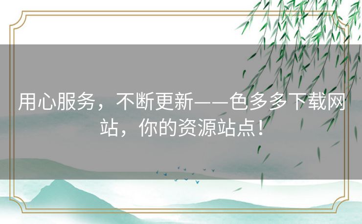 用心服务，不断更新——色多多下载网站，你的资源站点！