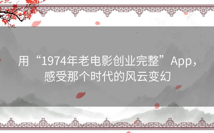 用“1974年老电影创业完整”App，感受那个时代的风云变幻