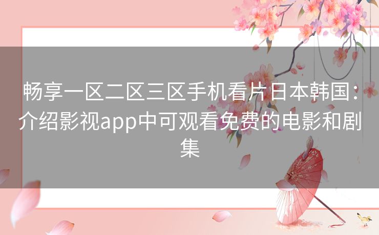 畅享一区二区三区手机看片日本韩国：介绍影视app中可观看免费的电影和剧集