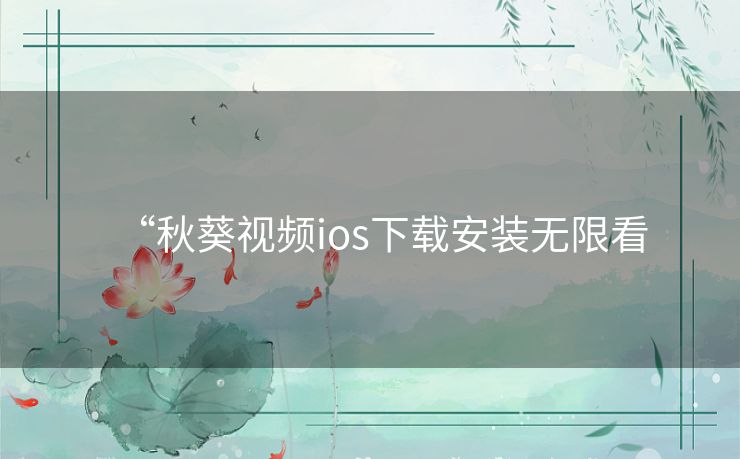 “秋葵视频ios下载安装无限看