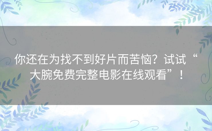 你还在为找不到好片而苦恼？试试“大腕免费完整电影在线观看”！