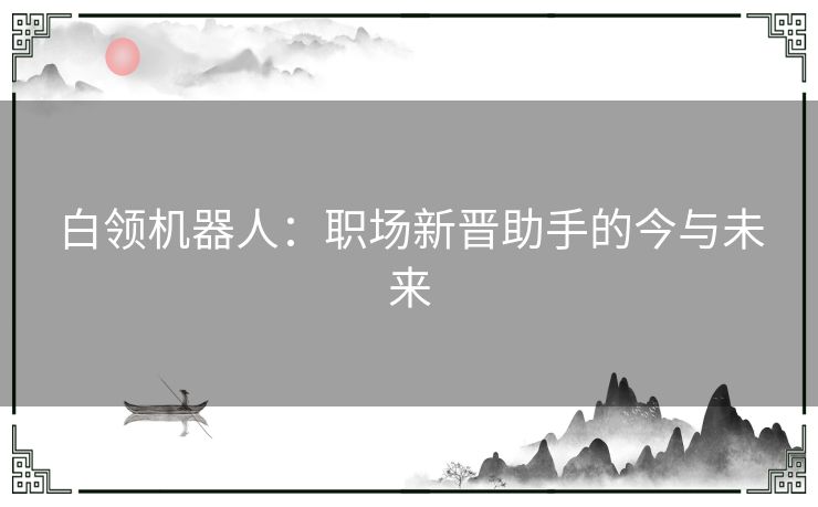 白领机器人：职场新晋助手的今与未来