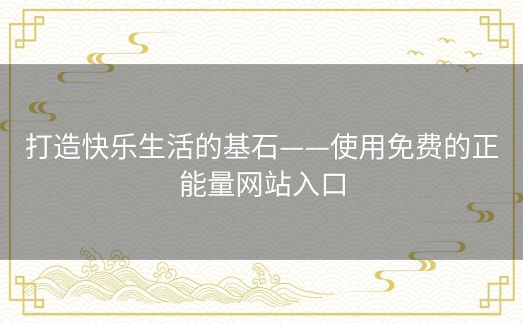 打造快乐生活的基石——使用免费的正能量网站入口