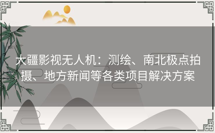 大疆影视无人机：测绘、南北极点拍摄、地方新闻等各类项目解决方案