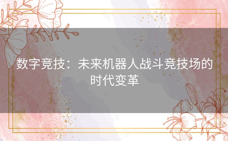 数字竞技：未来机器人战斗竞技场的时代变革