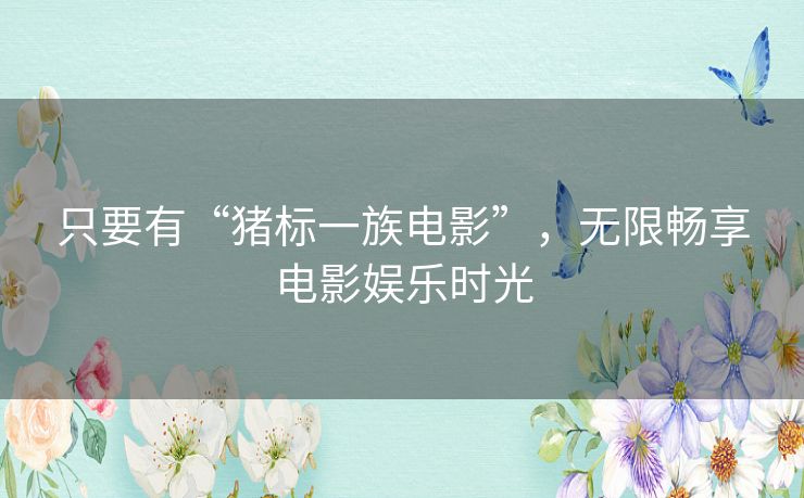 只要有“猪标一族电影”，无限畅享电影娱乐时光