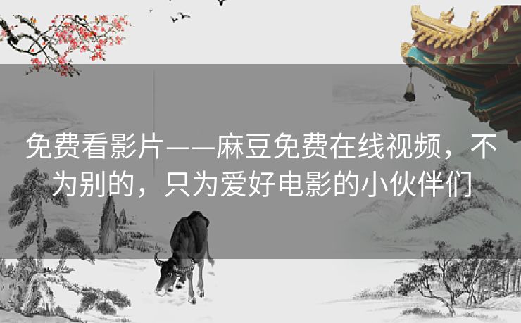 免费看影片——麻豆免费在线视频,不为别的,只为爱好电影的小伙伴们 免费看影片——麻豆免费在线视频,不为别的,只为爱好电影的小伙伴们